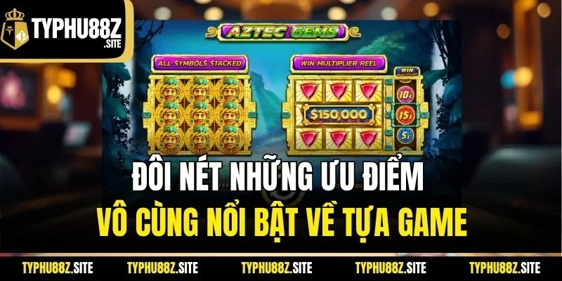 Đôi nét những ưu điểm vô cùng nổi bật về tựa game
