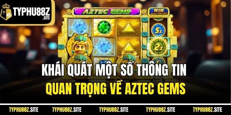 Khái quát một số thông tin quan trọng về Aztec Gems