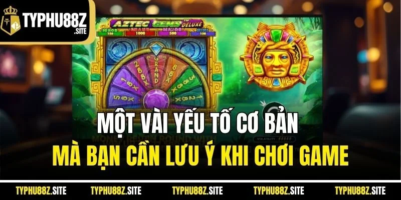 Một vài yếu tố cơ bản mà bạn cần lưu ý khi chơi game