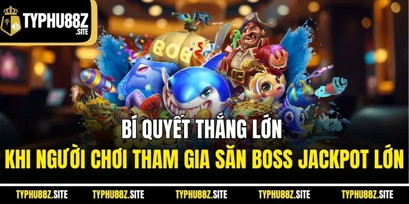 Bí quyết thắng lớn khi người chơi tham gia săn boss jackpot lớn