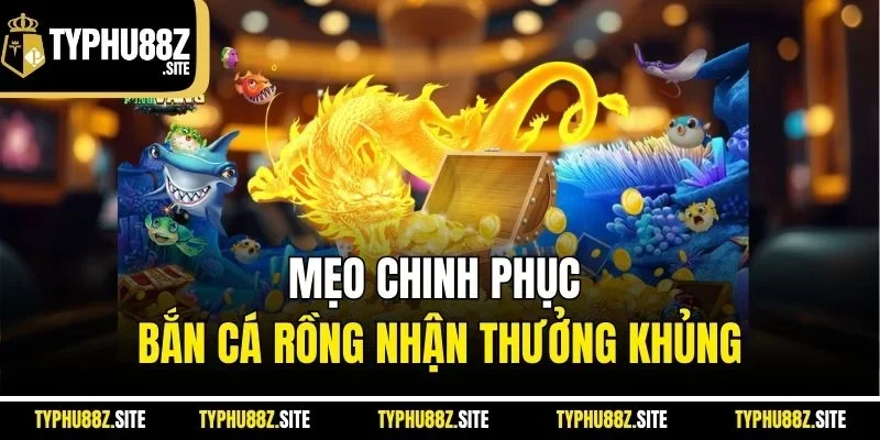 Mẹo chinh phục bắn cá rồng nhận thưởng khủng
