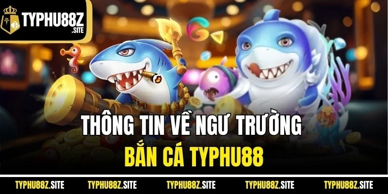 Thông tin về ngư trường bắn cá Typhu88