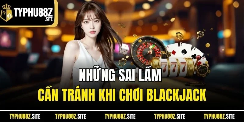Những sai lầm cần tránh khi chơi Blackjack
