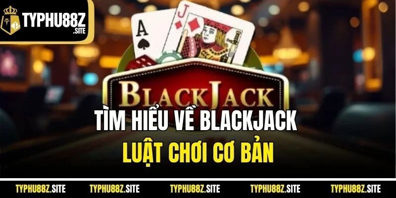 Tìm hiểu về Blackjack - Luật chơi cơ bản