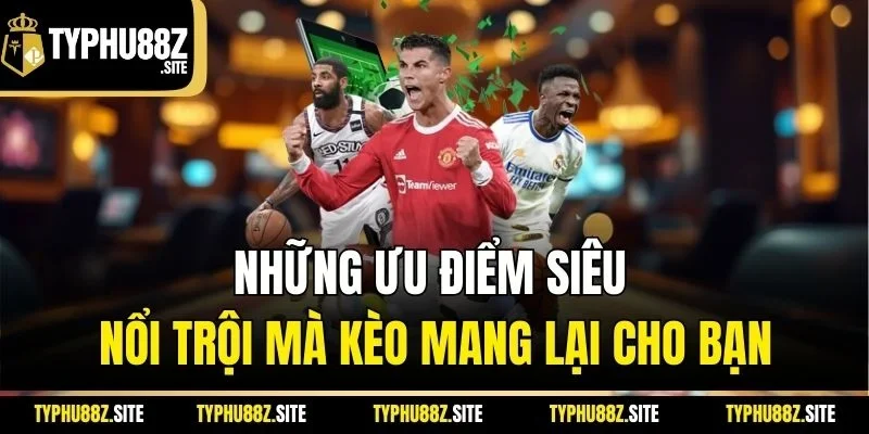 Những ưu điểm siêu nổi trội mà kèo mang lại cho bạn