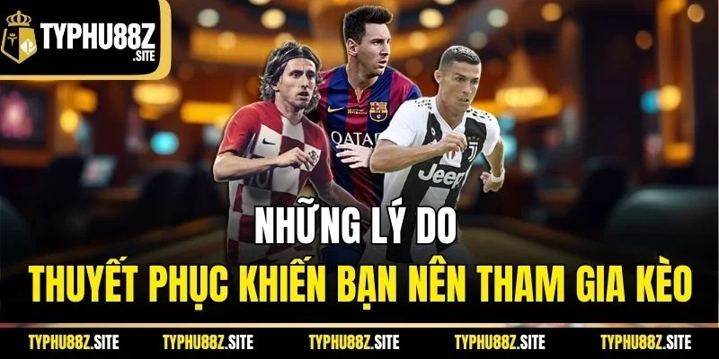 Những lý do thuyết phục khiến bạn nên tham gia kèo