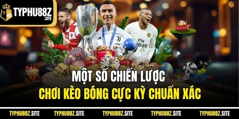 Một số chiến lược chơi kèo bóng cực kỳ chuẩn xác