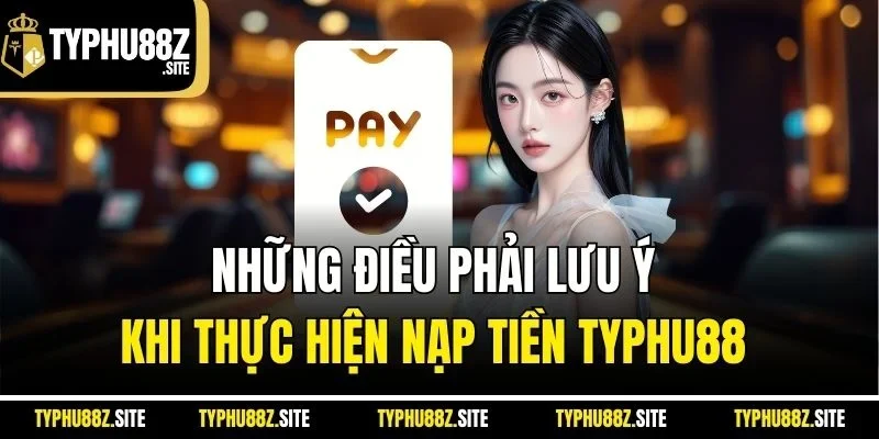 Những điều phải lưu ý khi thực hiện nạp tiền typhu88