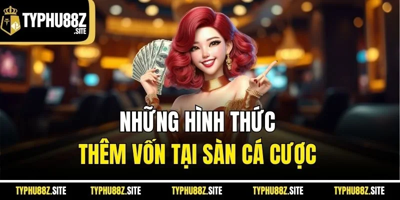 Những hình thức thêm vốn tại sàn cá cược