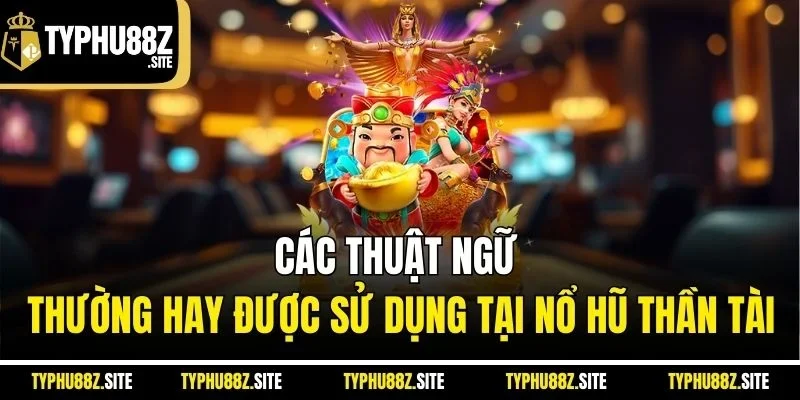 Các thuật ngữ thường hay được sử dụng tại nổ hũ thần tài