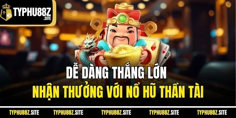Dễ dàng thắng lớn nhận thưởng với nổ hũ thần tài