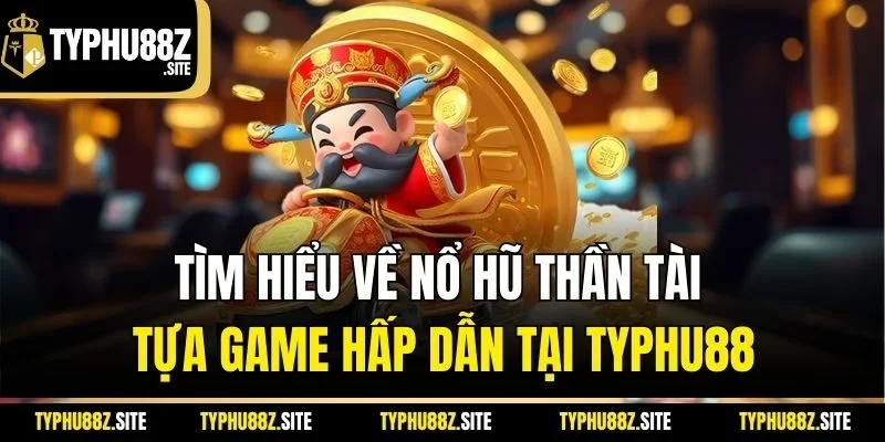 Tìm hiểu về nổ hũ thần tài tựa game hấp dẫn tại Typhu88