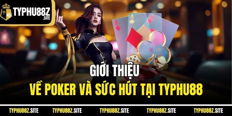 Giới thiệu về Poker và sức hút tại TYPHU88