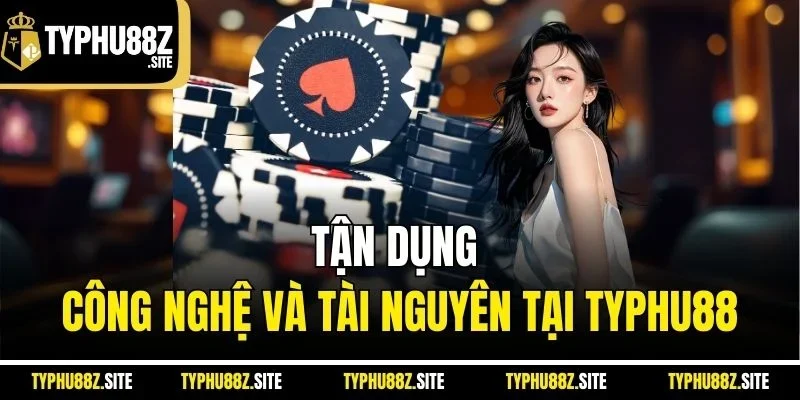 Tận dụng công nghệ và tài nguyên tại TYPHU88