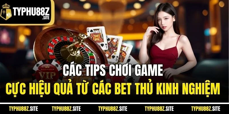 Các tips chơi game cực hiệu quả từ các bet thủ kinh nghiệm