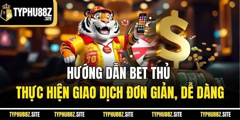 Hướng dẫn bet thủ thực hiện giao dịch đơn giản, dễ dàng