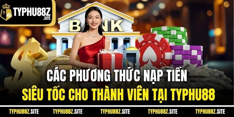 Các phương thức nạp tiền siêu tốc cho thành viên tại typhu88