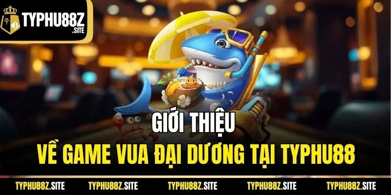 Giới thiệu về game vua đại dương tại Typhu88