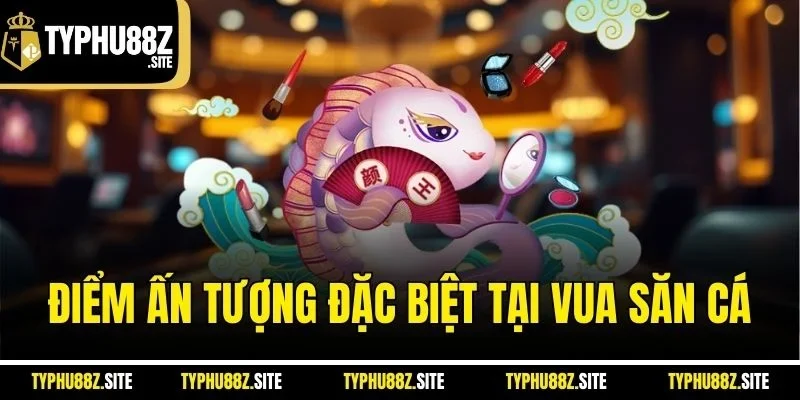 Điểm ấn tượng đặc biệt tại vua săn cá
