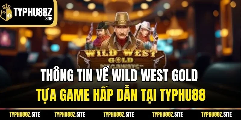Thông tin về wild west gold tựa game hấp dẫn tại Typhu88