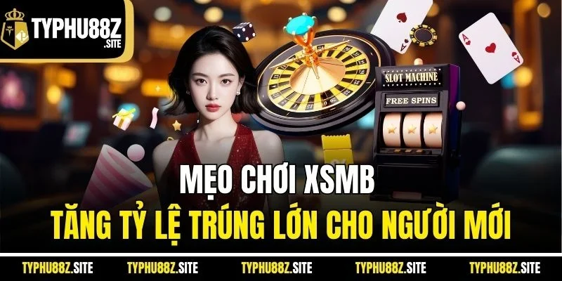 Mẹo chơi XSMB tăng tỷ lệ trúng lớn cho người mới