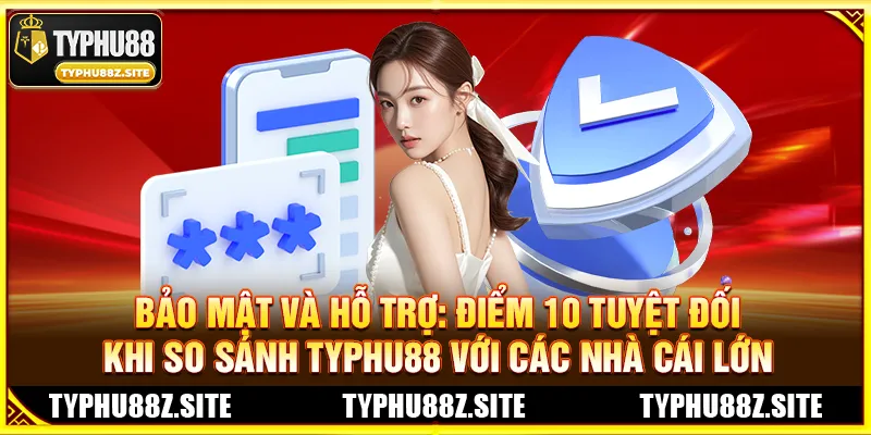 Bảo Mật Và Hỗ Trợ: Điểm 10 Tuyệt Đối Khi So Sánh TYPHU88 Với Các Nhà Cái Lớn