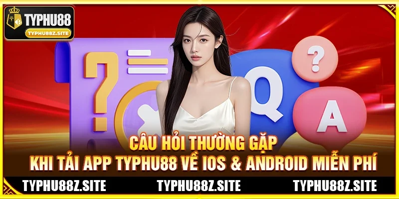 Câu hỏi thường gặp khi Tải App TYPHU88 Về iOS & Android
