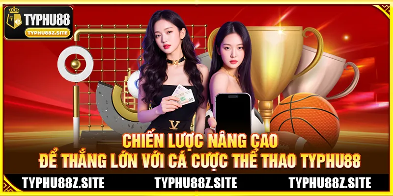 Chiến Lược Nâng Cao Để Thắng Lớn Với Cá Cược Thể Thao TYPHU88