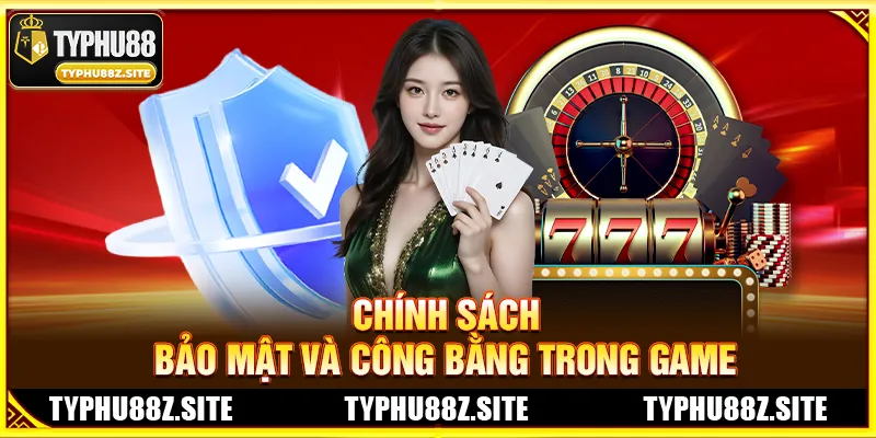 Chính Sách Bảo Mật Và Công Bằng Trong Game