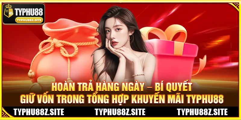 Hoàn Trả Hàng Ngày – Bí Quyết Giữ Vốn Trong Tổng Hợp Khuyến Mãi TYPHU88