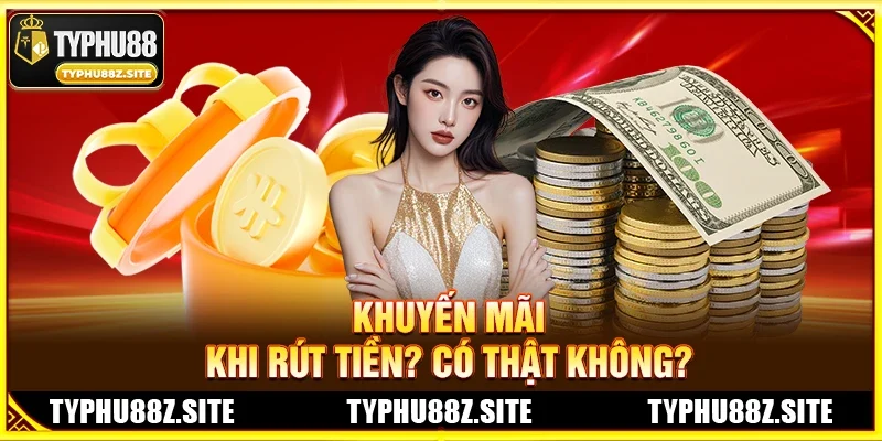 Khuyến Mãi Khi Rút Tiền? Có Thật Không?