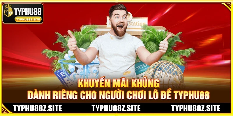 Khuyến Mãi Khủng Dành Riêng Cho Người Chơi Lô Đề TYPHU88