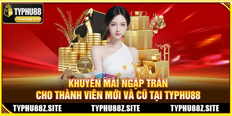 Khuyến Mãi Ngập Tràn Cho Thành Viên Mới Và Cũ Tại TYPHU88