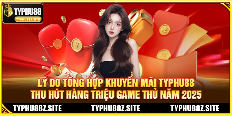 Tổng Hợp Khuyến Mãi TYPHU88 Mới Nhất: Thưởng Nạp Lần Đầu Và Hoàn Trả Chào Xuân 2026