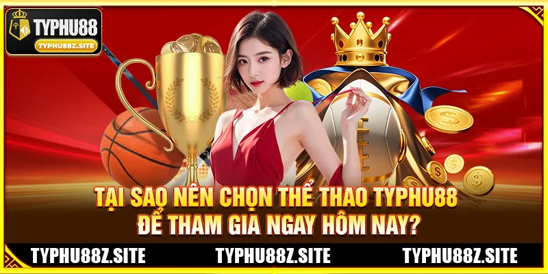 Tại Sao Nên Chọn Thể Thao TYPHU88 Để Tham Gia Ngay Hôm Nay?