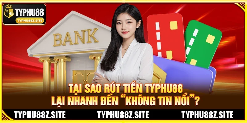 Tại Sao Rút Tiền TYPHU88 Lại Nhanh Đến “Không Tin Nổi”?