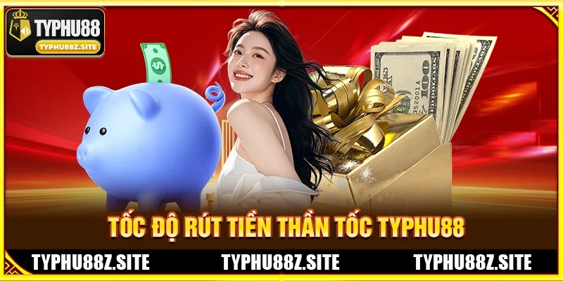 Tốc Độ Rút Tiền Thần Tốc – Tiêu Chí Vàng TYPHU88